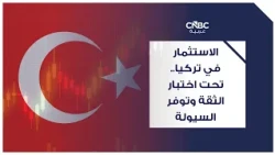 الاستثمار في تركيا.. تحت اختبار الثقة وتوفر السيولة